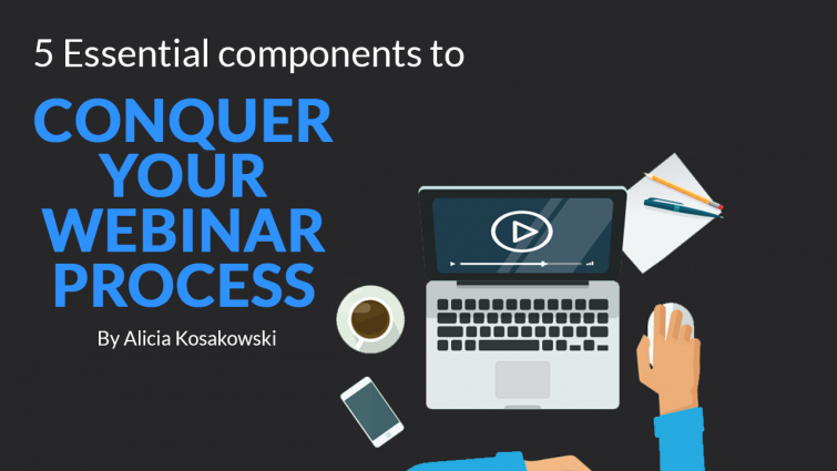 5 Essential Components to Conquer Your Webinar Process 5 Essential Components to Conquer Your Webinar Process