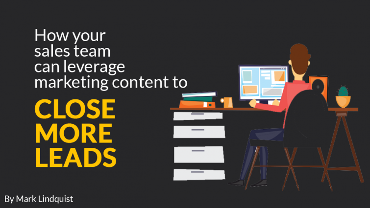 How Your Sales Team Can Leverage Marketing Content To Close More Leads How Your Sales Team Can Leverage Marketing Content To Close More Leads