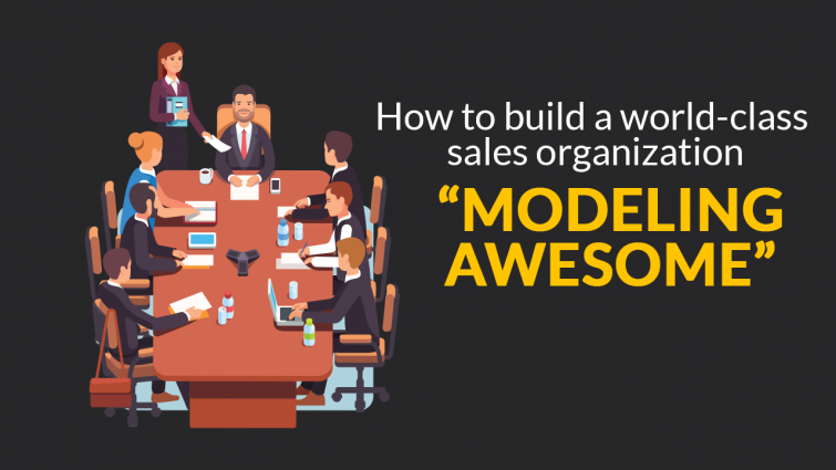 How To Build A World-Class Sales Organization “Modeling Awesome” How To Build A World-Class Sales Organization “Modeling Awesome”