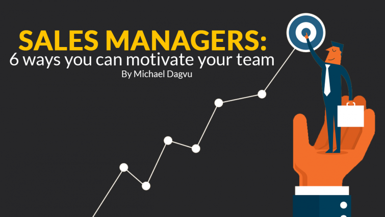 Sales Managers: 6 Ways You Can Motivate Your Team Sales Managers: 6 Ways You Can Motivate Your Team