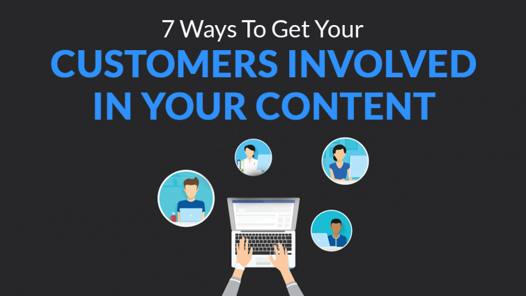 7 Ways to Get Your Customers Involved in Your Content 7 Ways to Get Your Customers Involved in Your Content