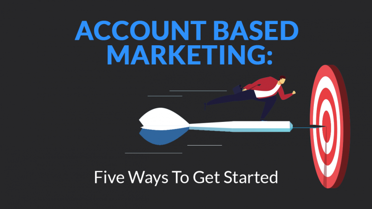 Account Based Marketing: Five Ways To Get Started Account Based Marketing: Five Ways To Get Started
