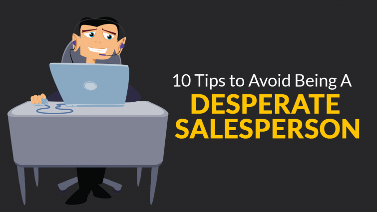 10 Tips to Avoid Being a Desperate Salesperson 10 Tips to Avoid Being a Desperate Salesperson