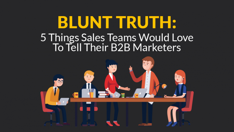 Blunt Truth: 5 Things Sales Teams Would Love To Tell Their B2B Marketers Blunt Truth: 5 Things Sales Teams Would Love To Tell Their B2B Marketers